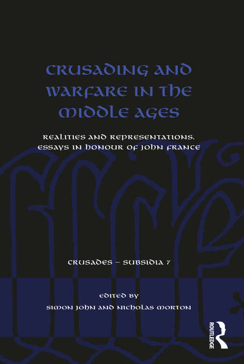 Crusading and Warfare in the Middle Ages: Realities and Representations. Essays in Honour of John France (Crusades - Subsidia #7)