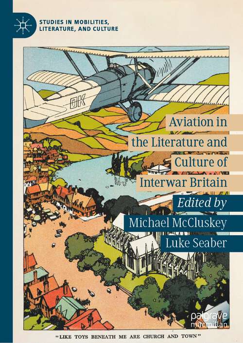 Aviation in the Literature and Culture of Interwar Britain (Studies in Mobilities, Literature, and Culture)