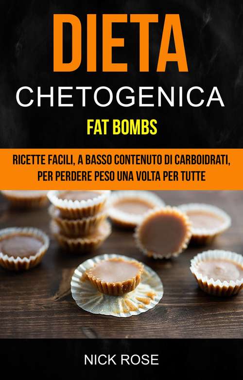 Book cover of Dieta Chetogenica: Ricette Facili, A Basso Contenuto Di Carboidrati, Per Perdere Peso Una Volta Per Tutte