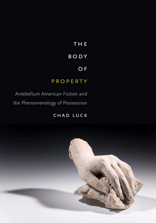 Book cover of The Body of Property: Antebellum American Fiction and the Phenomenology of Possession