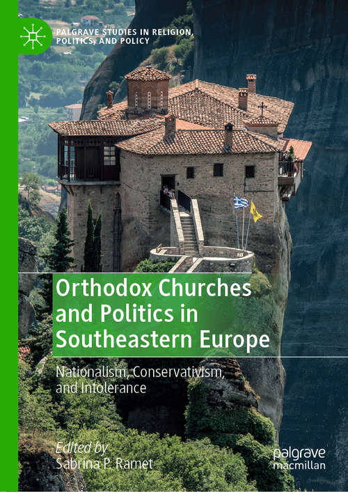 Orthodox Churches and Politics in Southeastern Europe: Nationalism, Conservativism, and Intolerance (Palgrave Studies in Religion, Politics, and Policy)