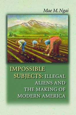 Book cover of Impossible Subjects: Illegal Aliens and the Making of Modern America