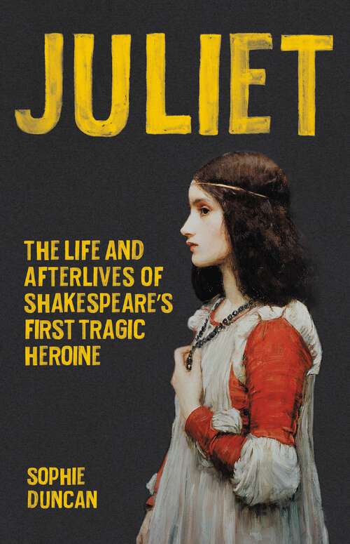 Book cover of Juliet: The Life and Afterlives of Shakespeare's First Tragic Heroine