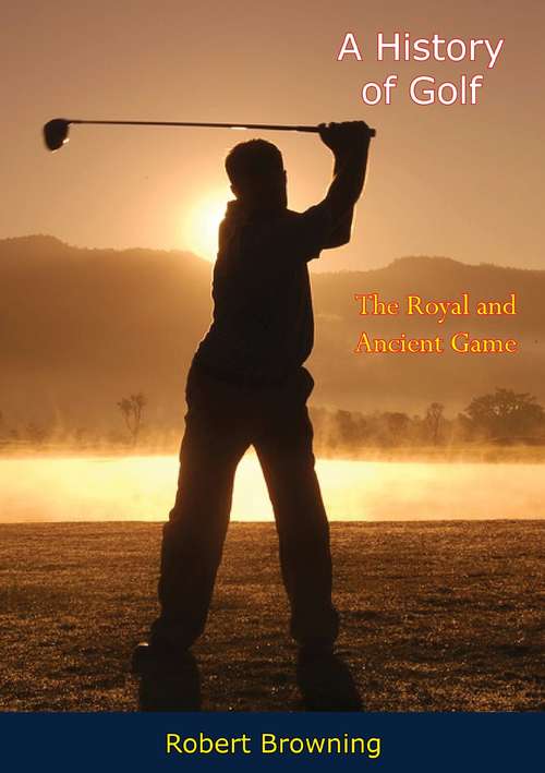 Book cover of A History of Golf: The Royal and Ancient Game (Golf Classics Ser.)