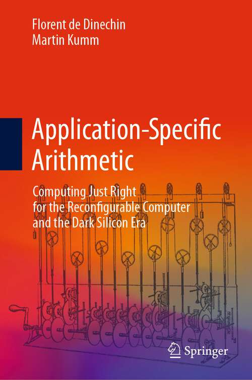 Book cover of Application-Specific Arithmetic: Computing Just Right for the Reconfigurable Computer and the Dark Silicon Era (2024)