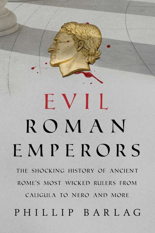 Book cover of Evil Roman Emperors: The Shocking History of Ancient Rome's Most Wicked Rulers from Caligula to Nero and More