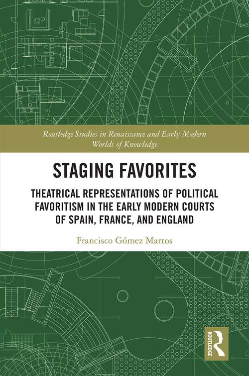 Staging Favorites: Theatrical Representations of Political Favoritism in the Early Modern Courts of Spain, France, and England (Routledge Studies in Renaissance and Early Modern Worlds of Knowledge)