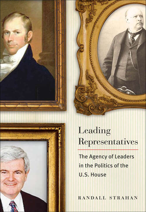 Book cover of Leading Representatives: The Agency of Leaders in the Politics of the U.S. House (Interpreting American Politics)