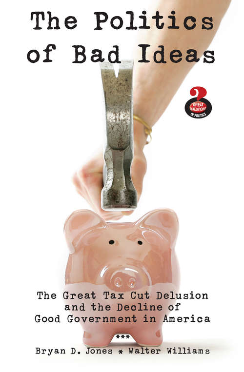 The Politics of Bad Ideas: The Great Tax Cut Delusion and the Decline of Good Government in America