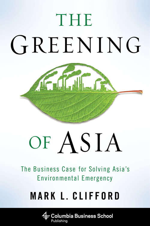 Book cover of The Greening of Asia: The Business Case for Solving Asia's Environmental Emergency (Columbia Business School Publishing Ser.)