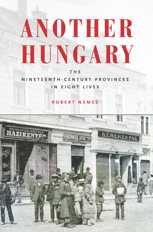 Book cover of Another Hungary: The Nineteenth-Century Provinces in Eight Lives