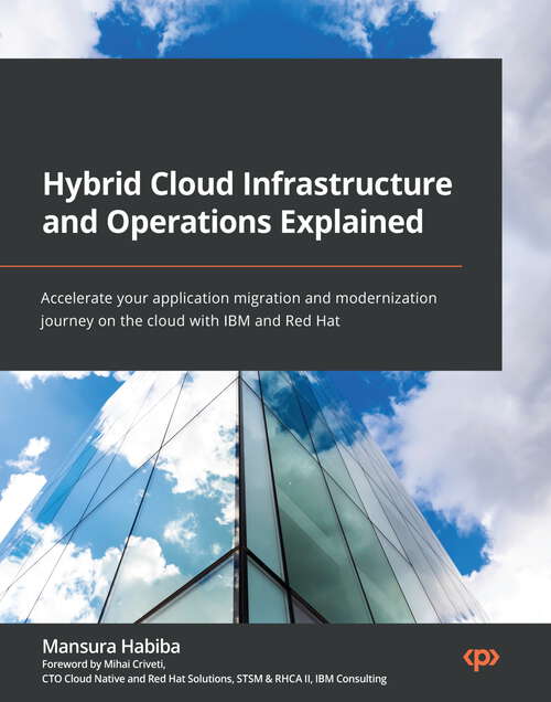 Book cover of Hybrid Cloud Infrastructure and Operations Explained: Accelerate your application migration and modernization journey on the cloud with IBM and Red Hat