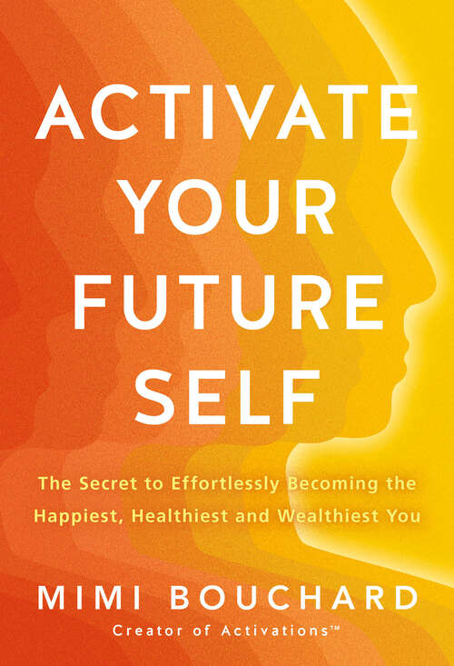 Book cover of Activate Your Future Self: The Secret to Effortlessly Becoming the Happiest, Healthiest and Wealthiest You