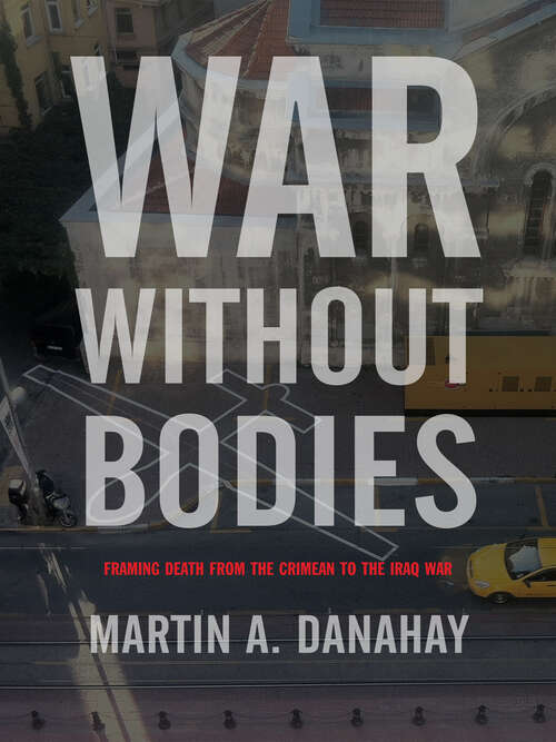 War without Bodies: Framing Death from the Crimean to the Iraq War (War Culture)