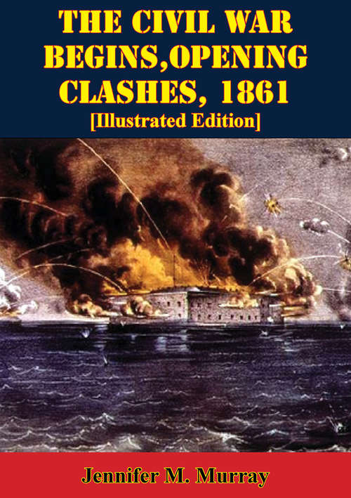 The Civil War Begins, Opening Clashes, 1861 [Illustrated Edition] (The U.S. Army Campaigns of the Civil War #1)