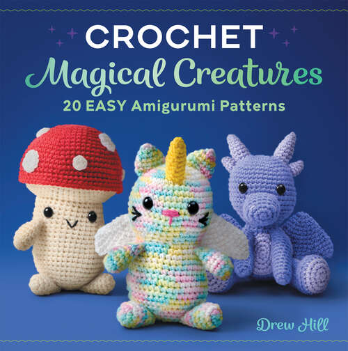 Book cover of Crochet Magical Creatures: 20 Easy Amigurumi Patterns