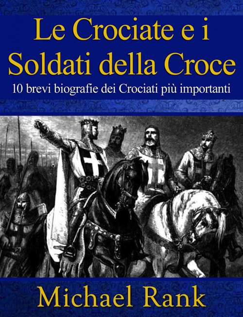 Le Crociate e i Soldati della Croce: 10 brevi biografie dei Crociati più importanti