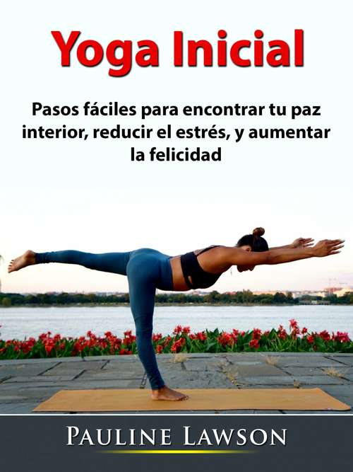 Book cover of Yoga Inicial: Pasos fáciles para encontrar tu paz interior, reducir el estrés, y aumentar la felicidad