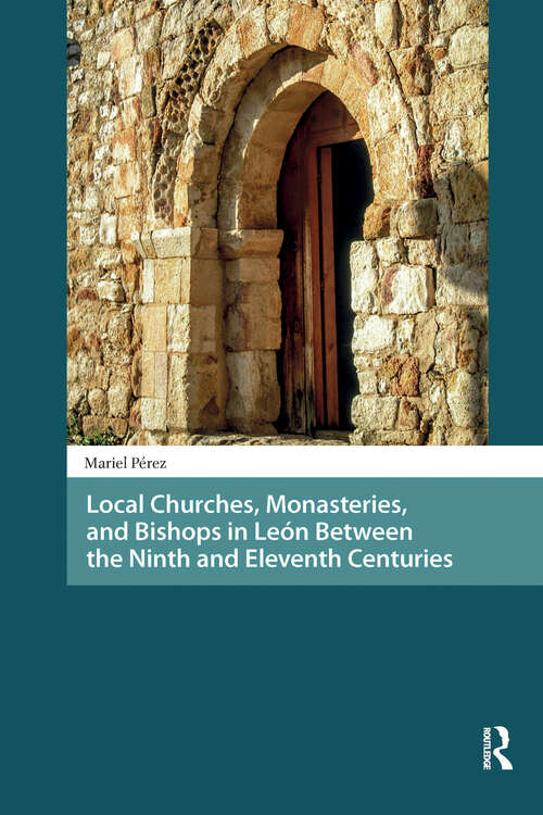 Book cover of Local Churches, Monasteries, and Bishops in León Between the Ninth and Eleventh Centuries (1) (Late Antique and Early Medieval Iberia)