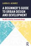 A Beginner's Guide to Urban Design and Development: The ABC of Quality, Sustainable Design
