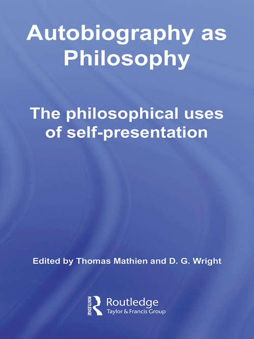 Autobiography as Philosophy: The Philosophical Uses of Self-Presentation (Routledge Advances in the History of Philosophy #Vol. 2)