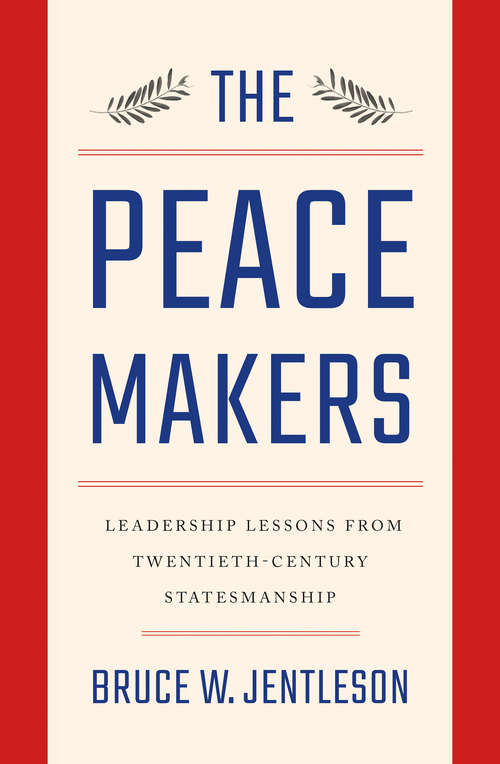 The Peacemakers: Leadership Lessons From Twentieth-century Statesmanship
