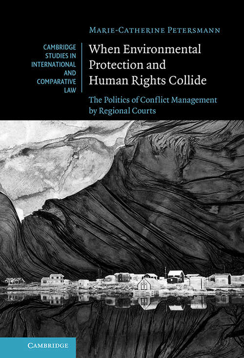 When Environmental Protection and Human Rights Collide: The Politics of Conflict Management by Regional Courts (Cambridge Studies in International and Comparative Law #173)