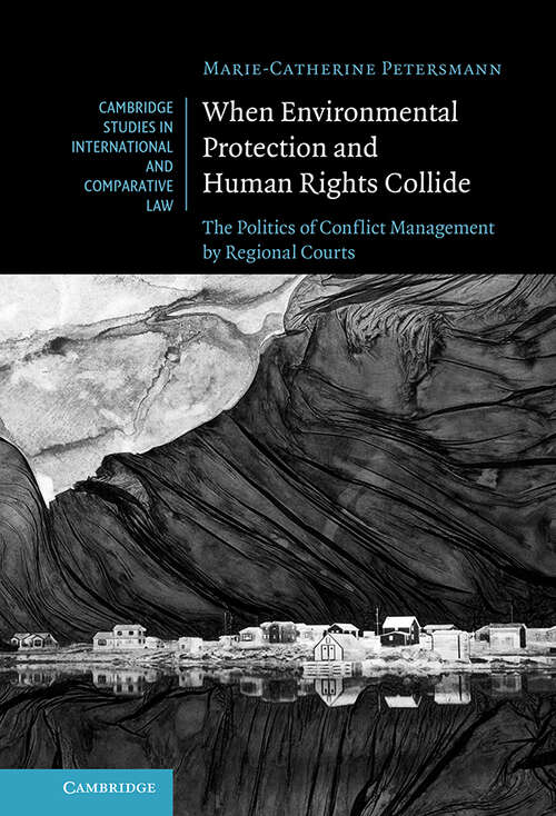 When Environmental Protection and Human Rights Collide: The Politics of Conflict Management by Regional Courts (Cambridge Studies in International and Comparative Law #173)