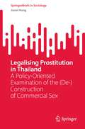 Legalising Prostitution in Thailand: A Policy-Oriented Examination of the (De-)Construction of Commercial Sex (SpringerBriefs in Sociology)