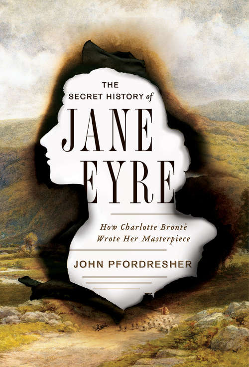 Book cover of The Secret History of Jane Eyre: How Charlotte Brontë Wrote Her Masterpiece