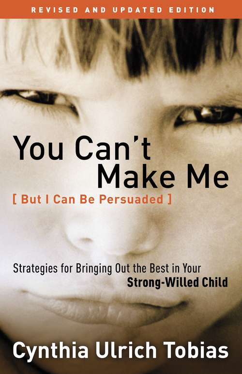 Book cover of You Can't Make Me (But I Can Be Persuaded), Revised and Updated Edition: Strategies for Bringing Out the Best in Your Strong-Willed Child