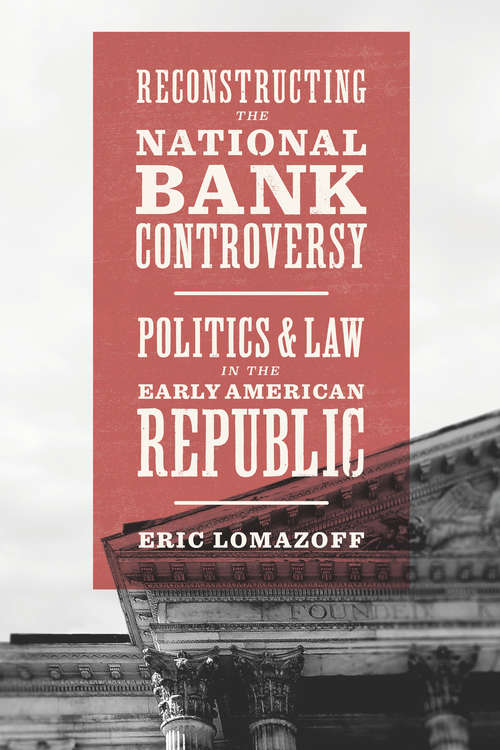 Book cover of Reconstructing the National Bank Controversy: Politics and Law in the Early American Republic