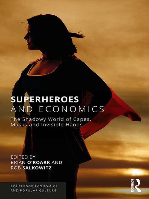 Superheroes and Economics: The Shadowy World of Capes, Masks and Invisible Hands (Routledge Economics and Popular Culture Series)