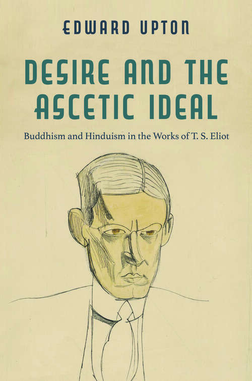 Book cover of Desire and the Ascetic Ideal: Buddhism and Hinduism in the Works of T. S. Eliot (Studies in Religion and Culture)