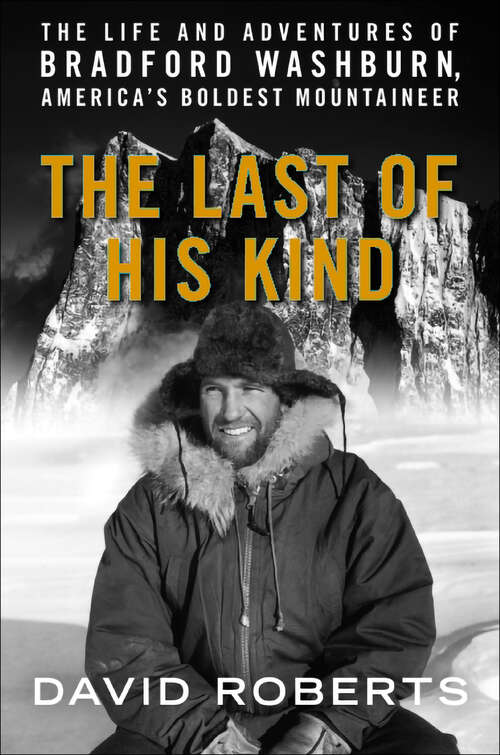 Book cover of The Last of His Kind: The Life and Adventures of Bradford Washburn, America's Boldest Mountaineer
