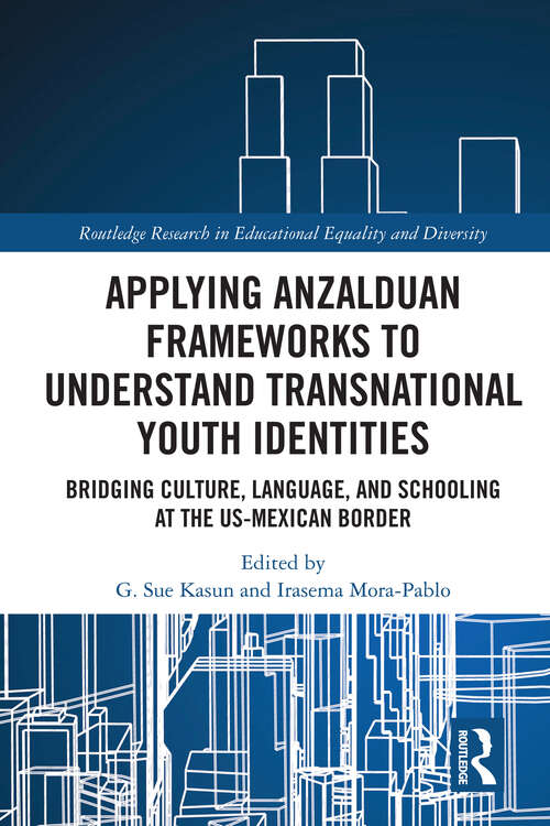 Applying Anzalduan Frameworks to Understand Transnational Youth Identities: Bridging Culture, Language, and Schooling at the US-Mexican Border (Routledge Research in Educational Equality and Diversity)