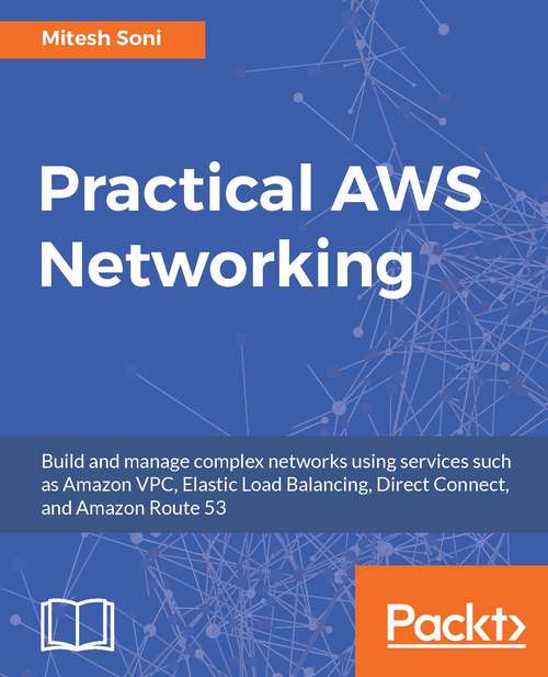 Book cover of Practical AWS Networking: Build and manage complex networks using services such as Amazon VPC, Elastic Load Balancing, Direct Connect, and Amazon Route 53