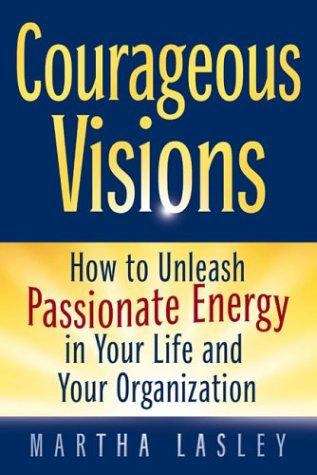 Book cover of Courageous Visions: How to Unleash Passionate Energy in Your Life and Your Organization
