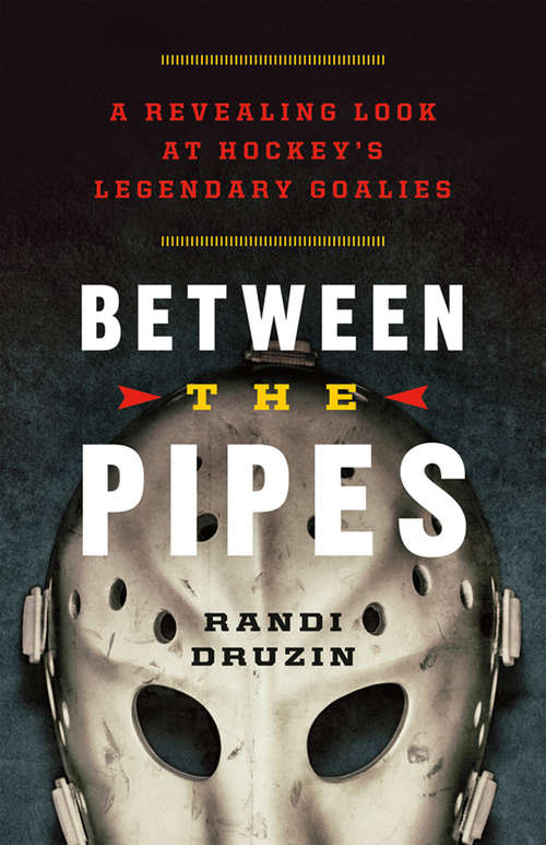 Book cover of Between the Pipes: A Revealing Look at Hockey's Legendary Goalies