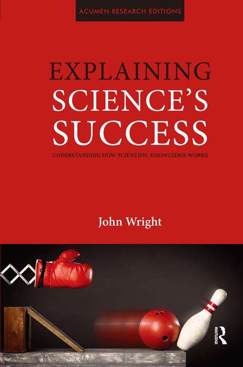 Explaining Science's Success: Understanding How Scientific Knowledge Works (Acumen Research Editions Ser.)