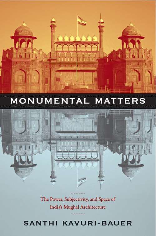 Monumental Matters: The Power, Subjectivity, and Space of India's Mughal Architecture