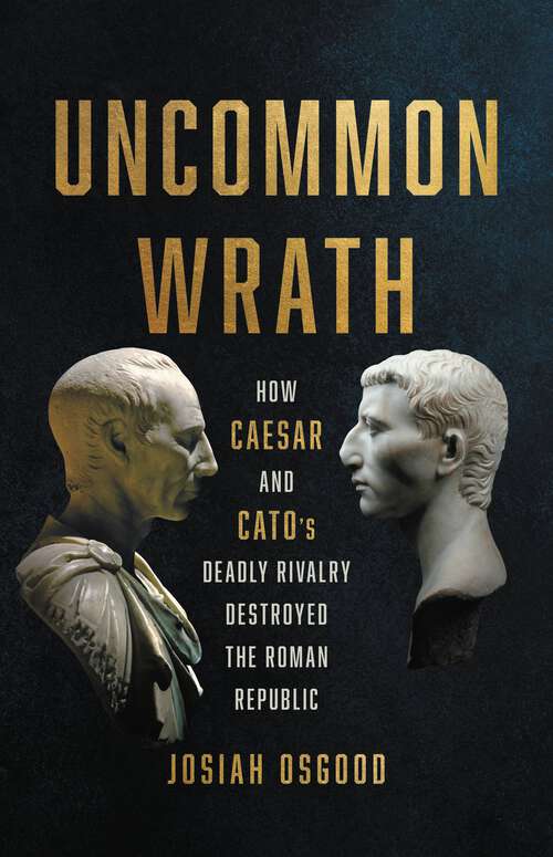 Book cover of Uncommon Wrath: How Caesar and Cato's Deadly Rivalry Destroyed the Roman Republic