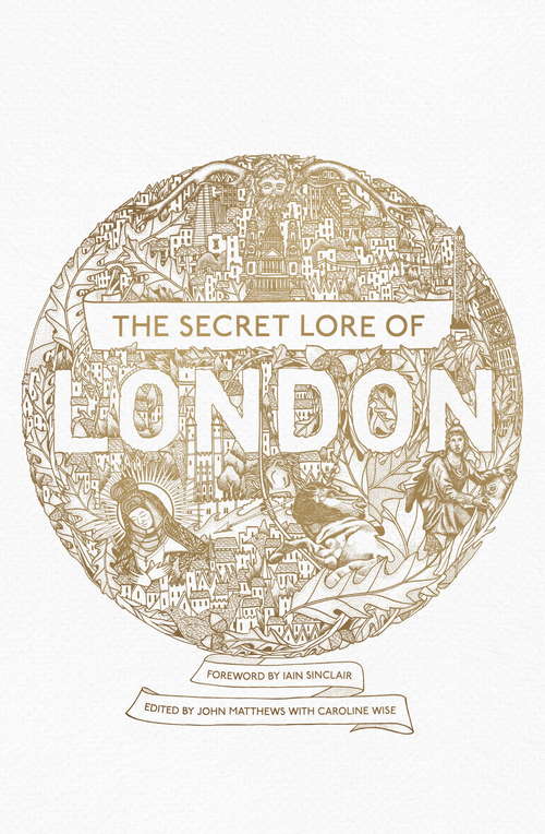 The Secret Lore of London: The city's forgotten stories and mythology