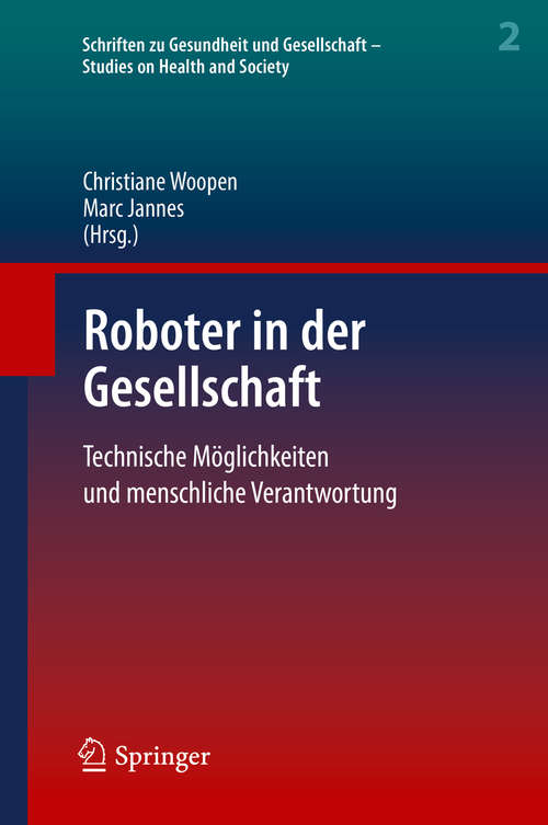 Roboter in der Gesellschaft: Technische Möglichkeiten Und Menschliche Verantwortung (Schriften zu Gesundheit und Gesellschaft - Studies on Health and Society #2)