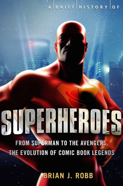 Book cover of A Brief History of Superheroes: From Superman to the Avengers, the Evolution of Comic Book Legends