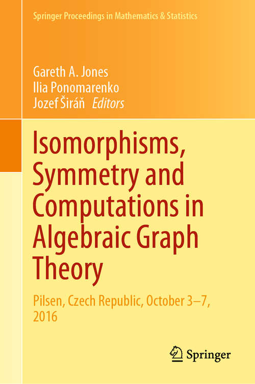Isomorphisms, Symmetry and Computations in Algebraic Graph Theory: Pilsen, Czech Republic, October 3–7, 2016 (Springer Proceedings in Mathematics & Statistics #305)