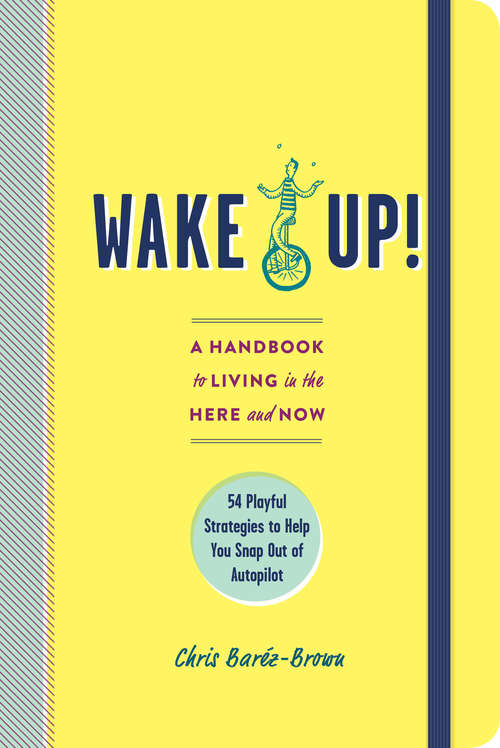 Wake Up!: A Handbook to Living in the Here and Now—54 Playful Strategies to Help You Snap Out of Autopilot