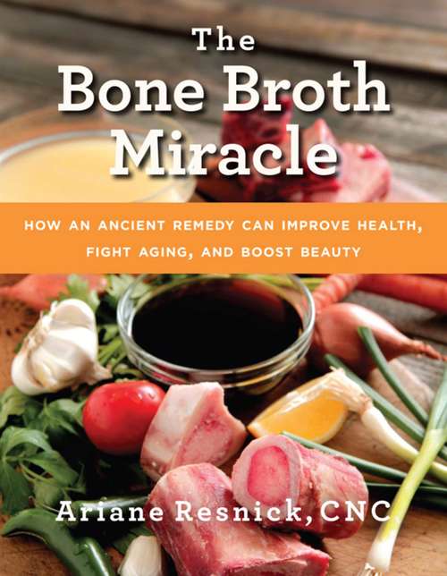 Book cover of The Bone Broth Miracle: How an Ancient Remedy Can Improve Health, Fight Aging, and Boost Beauty