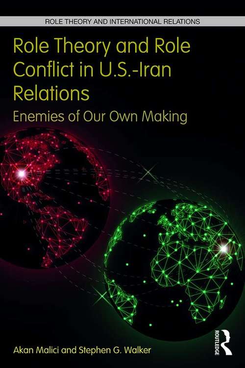 Role Theory and Role Conflict in U.S.-Iran Relations: Enemies of Our Own Making (Role Theory and International Relations)