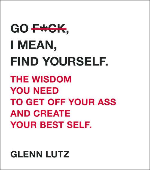 Book cover of Go F*ck, I Mean, Find Yourself.: The Wisdom You Need to Get Off Your Ass and Create Your Best Self.
